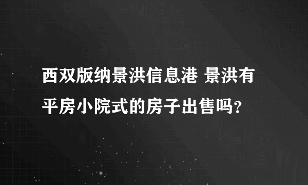 西双版纳景洪信息港 景洪有平房小院式的房子出售吗？