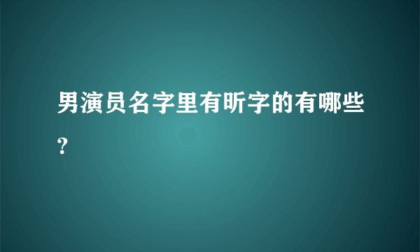 男演员名字里有昕字的有哪些？