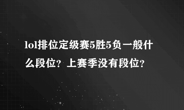 lol排位定级赛5胜5负一般什么段位？上赛季没有段位？