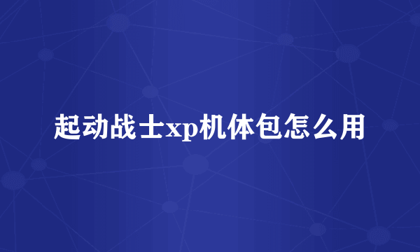 起动战士xp机体包怎么用