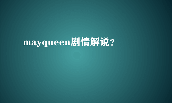 mayqueen剧情解说？