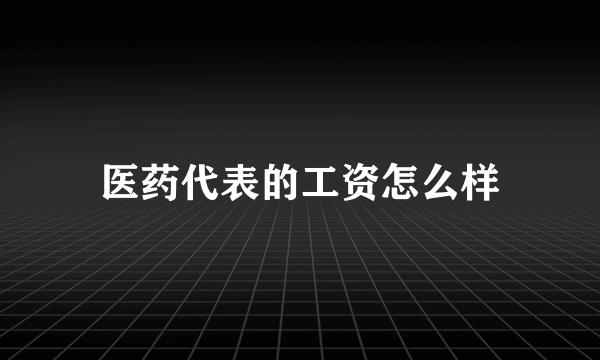 医药代表的工资怎么样