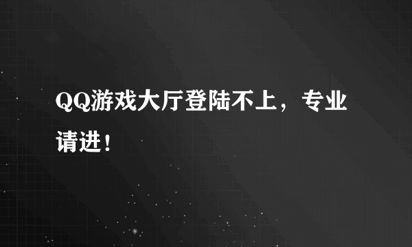 QQ游戏大厅登陆不上，专业请进！