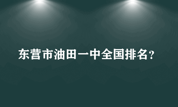 东营市油田一中全国排名？