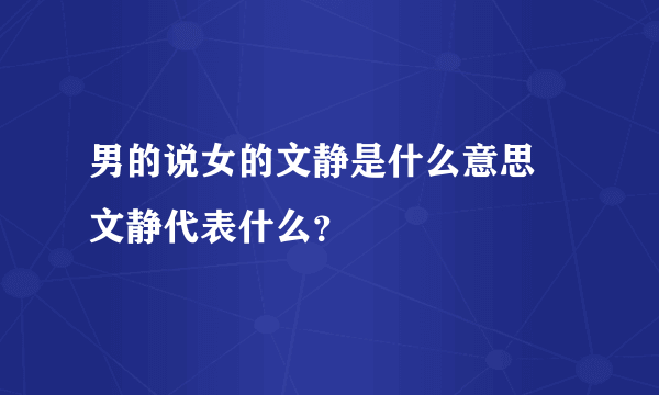 男的说女的文静是什么意思 文静代表什么？