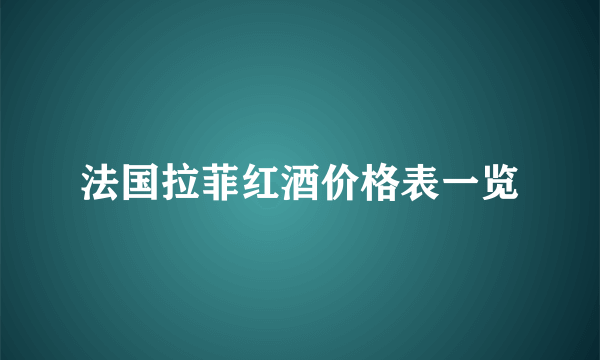 法国拉菲红酒价格表一览