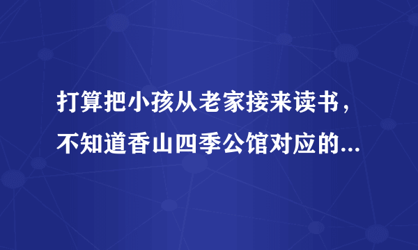 打算把小孩从老家接来读书，不知道香山四季公馆对应的小学都是什么？一个年级有几个班？