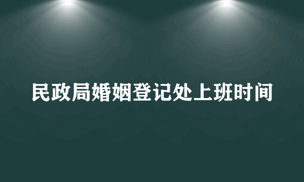 民政局婚姻登记处上班时间