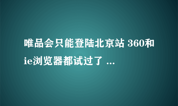 唯品会只能登陆北京站 360和ie浏览器都试过了 怎么回事啊