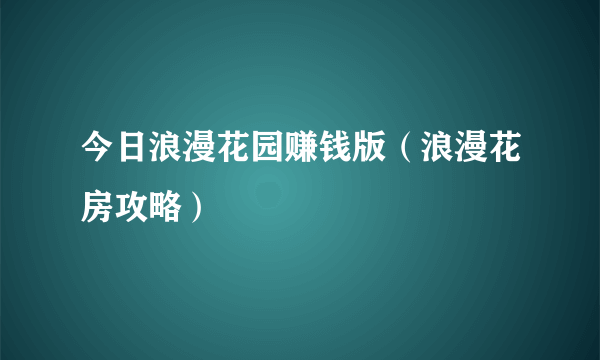 今日浪漫花园赚钱版（浪漫花房攻略）