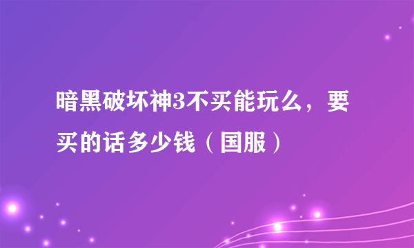 暗黑破坏神3不买能玩么，要买的话多少钱（国服）