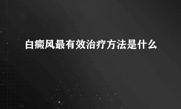 白癜风最有效治疗方法是什么