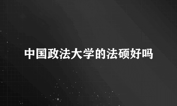 中国政法大学的法硕好吗