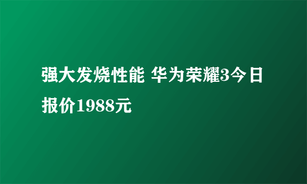 强大发烧性能 华为荣耀3今日报价1988元