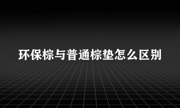 环保棕与普通棕垫怎么区别