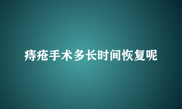 痔疮手术多长时间恢复呢