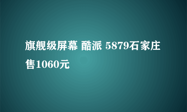 旗舰级屏幕 酷派 5879石家庄售1060元