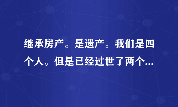 继承房产。是遗产。我们是四个人。但是已经过世了两个人。去办公证。是需要已经过世子女的委托书吗