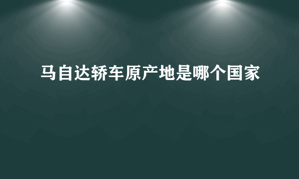 马自达轿车原产地是哪个国家