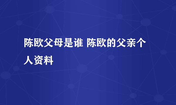 陈欧父母是谁 陈欧的父亲个人资料