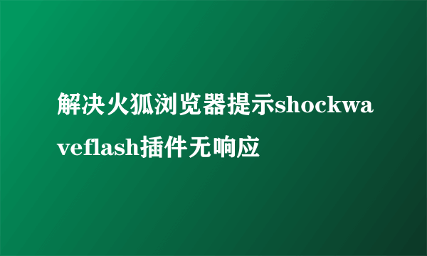 解决火狐浏览器提示shockwaveflash插件无响应