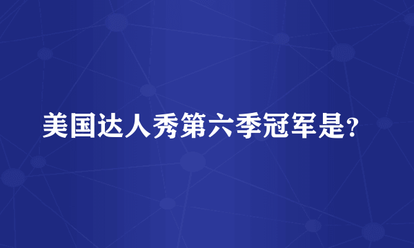 美国达人秀第六季冠军是？