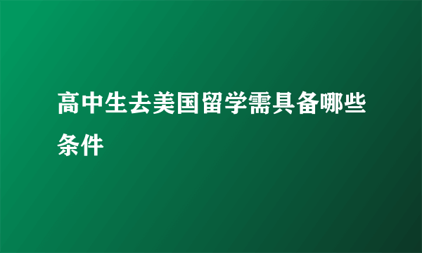 高中生去美国留学需具备哪些条件