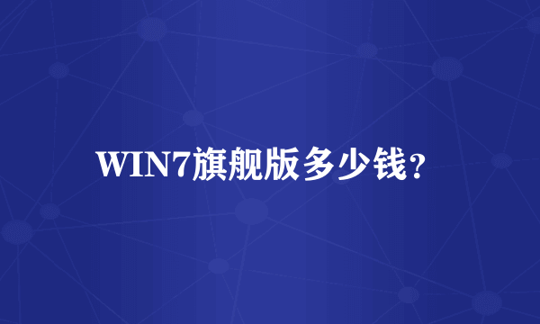 WIN7旗舰版多少钱？