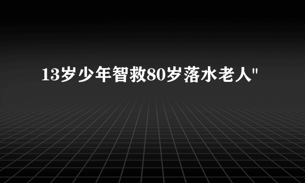 13岁少年智救80岁落水老人