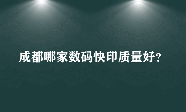 成都哪家数码快印质量好？