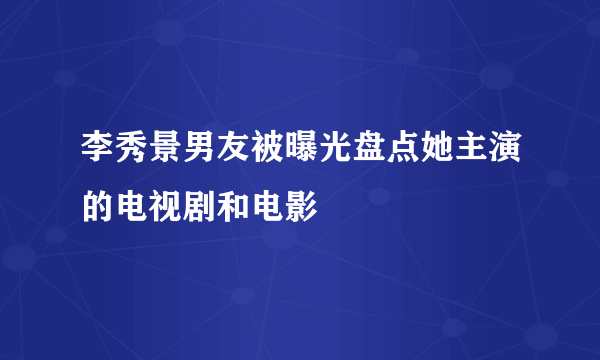 李秀景男友被曝光盘点她主演的电视剧和电影