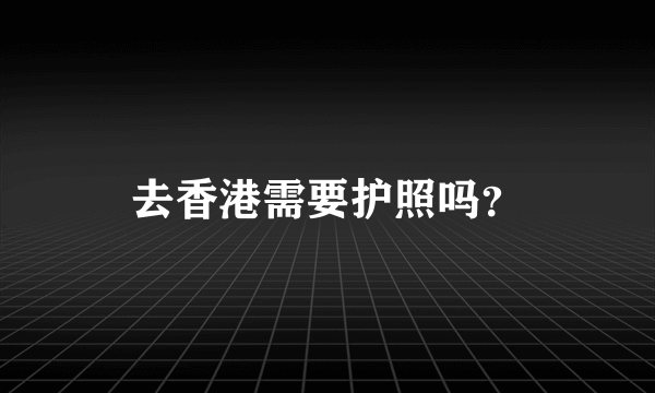 去香港需要护照吗？