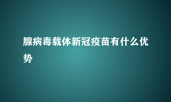 腺病毒载体新冠疫苗有什么优势