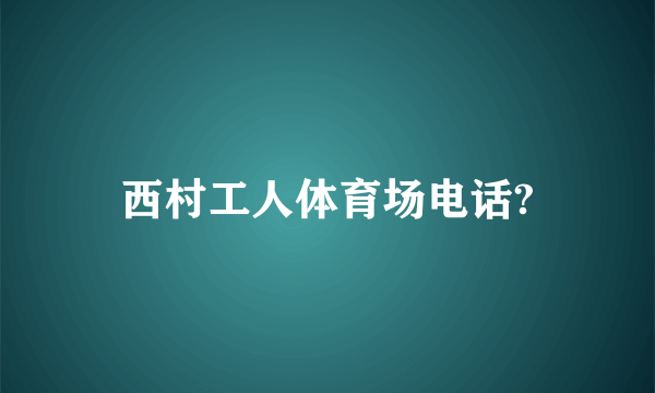 西村工人体育场电话?