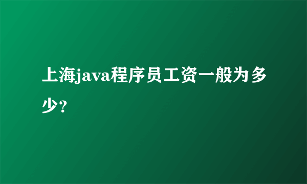 上海java程序员工资一般为多少？