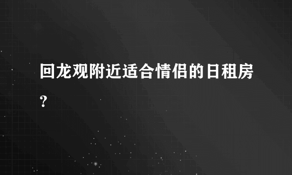 回龙观附近适合情侣的日租房？