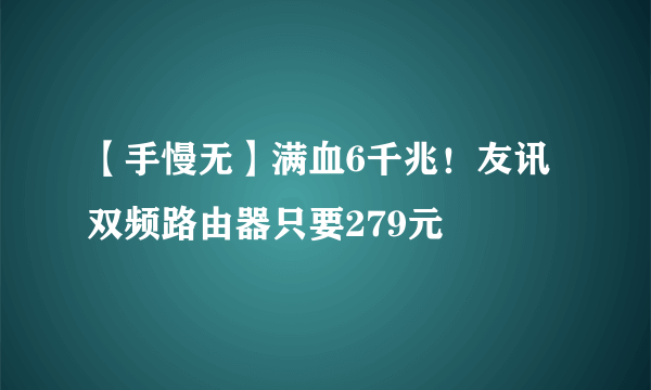 【手慢无】满血6千兆！友讯双频路由器只要279元