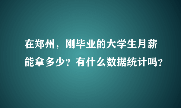 在郑州，刚毕业的大学生月薪能拿多少？有什么数据统计吗？