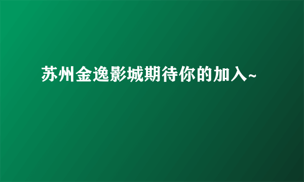 苏州金逸影城期待你的加入~