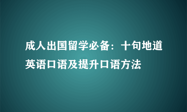 成人出国留学必备：十句地道英语口语及提升口语方法