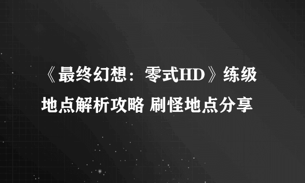 《最终幻想：零式HD》练级地点解析攻略 刷怪地点分享