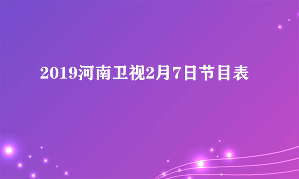 2019河南卫视2月7日节目表