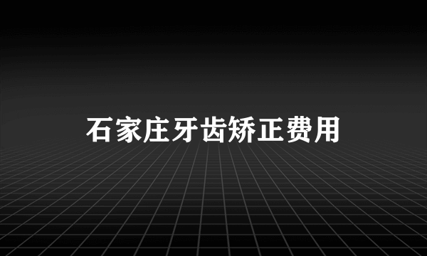 石家庄牙齿矫正费用