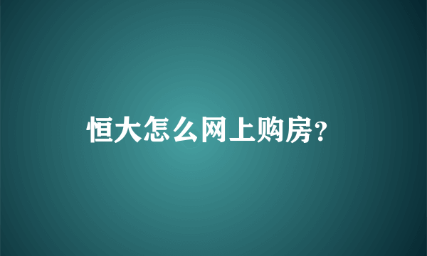 恒大怎么网上购房？