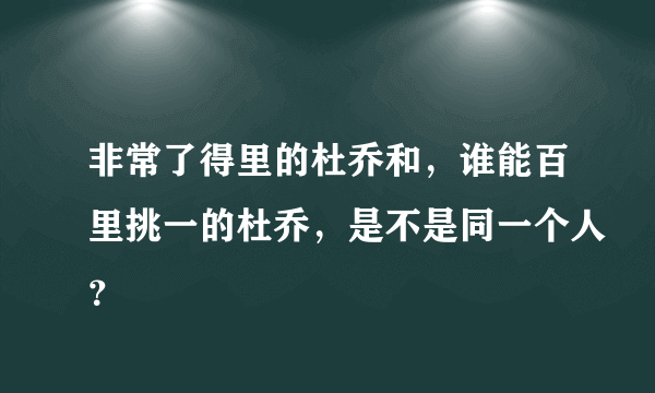 非常了得里的杜乔和，谁能百里挑一的杜乔，是不是同一个人？