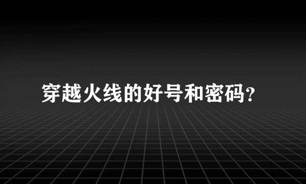 穿越火线的好号和密码？