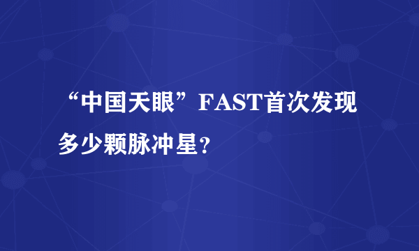 “中国天眼”FAST首次发现多少颗脉冲星？