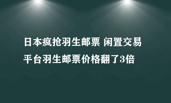 日本疯抢羽生邮票 闲置交易平台羽生邮票价格翻了3倍