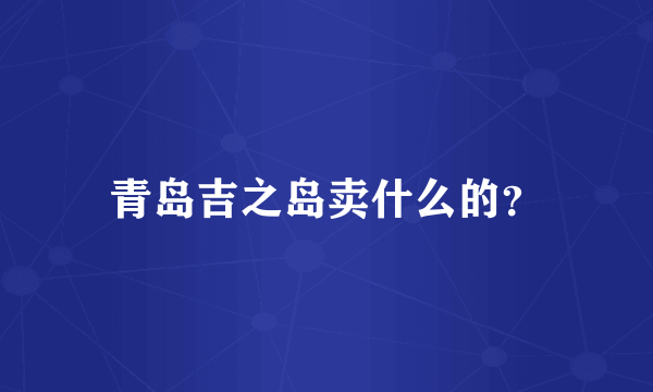 青岛吉之岛卖什么的？