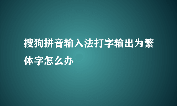 搜狗拼音输入法打字输出为繁体字怎么办